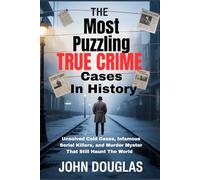 The Most Puzzling True Crime Cases in History: Unsolved Cold Cases, Infamous Serial Killers, and Murder Mysteries That Still Haunt the World
