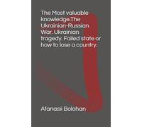The Most valuable knowledge.The Ukrainian-Russian War. Ukrainian tragedy. Failed state or how to lose a country.