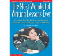 The Most Wonderful Writing Lessons Ever, Grades 2-4: Everything You Need to Teach the Essential Elements - And the Magic - Of Good Writing: Everything ... the Essentials-and the Magic-of Good Writing