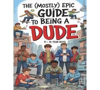 The (Mostly) Epic Guide to Being a Dude: Your Manual for School and Beyond: Advice and skills for Young Men going through Puberty