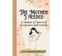 The Mother I Needed: A Memoir of Survival, Acceptance and Growth