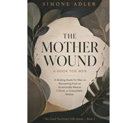 The Mother Wound: A Book for Men: A Healing Guide for Men on Recovering from an Emotionally Absent, Critical, or Unavailable Mother