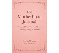 The Motherhood Journal: The Good Days, The Hard Days, and Everything In Between