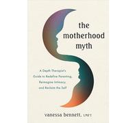 The Motherhood Myth: A Depth Therapist's Guide to Reimagining the Expectations of Parenthood and Partnership to Reclaim the Self