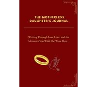 THE MOTHERLESS DAUGHTER'S JOURNAL: Writing Through Lost, Love and the Moment You Wish She Were Here