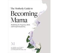The Motherly Guide to Becoming Mama: Redefining the Pregnancy, Birth, and Postpartum Journey