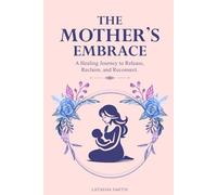The Mother's Embrace: A Healing Journey to Release, Reclaim, and Reconnect