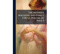 The Mother's Magazine And Family Circle, Volume 24, Issue 5