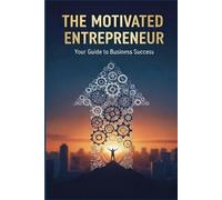 The Motivated Entrepreneur: Your Guide to Business Success