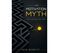 THE MOTIVATION MYTH: Why Waiting to Feel Ready Keeps You Stuck - And the Simple Way to Move Without It