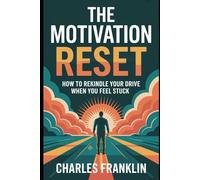THE MOTIVATION RESET: How to Rekindle your Drive When you Feel Stuck