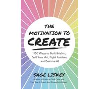 The Motivation To Create: 150 Ways to Build Habits, Sell Your Art, Fight Fascism, and Survive AI
