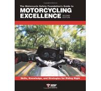 The Motorcycle Safety Foundation's Guide To Motorcycling Excellence: Skills, Knowledge, and Strategies For Riding Right: Skills, Knowledge & Strategies for Riding Right