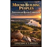 The Mound-Building Peoples of the Savannah River Corridor: Ancient Cultures, Lost Communities, and the Transition to the Historic Uchee