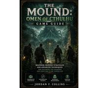 The Mound: Omen of Cthulhu game guide: Beginner-Friendly Strategies and Advanced Techniques for Exploring the Unknown and Surviving Every Expedition