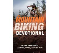 The Mountain Biking Devotional: A 40 Day Christian Devotional for Mountain Bikers, Trail Riders, and Off Road Cyclists to Strengthen Faith, Build Endurance, and Grow Closer to Jesus Christ