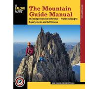 The Mountain Guide Manual: The Comprehensive Reference-from Belaying to Rope Systems and Self-Rescue