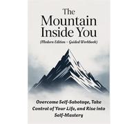 THE MOUNTAIN INSIDE YOU (Modern Edition - Guided Workbook): Overcome Self-Sabotage, Take Control of Your Life, and Rise into Self-Mastery