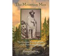 The Mountain Men: The Dramatic History And Lore Of The First Frontiersmen, 2nd Edition