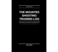 The Mounted Shooting Training Log: Stage Tracking, Accuracy Notes & Competition Records for Competitive Mounted Shooting Riders