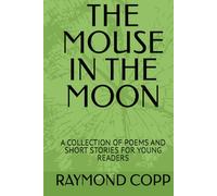 THE MOUSE IN THE MOON: A COLLECTION OF POEMS AND SHORT STORIES FOR YOUNG READERS