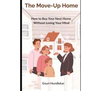 The Move-Up Home: How to Buy Your Next Home Without Losing Your Mind (or Your Money)