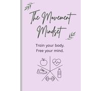 The Movement Mindset. Train your body free your mind: 12 week health, fitness and wellness journal with meal planning, daily and weekly reflections