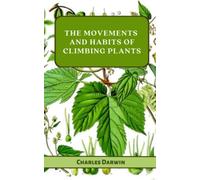 The Movements and Habits of Climbing Plants: Botanical Insights Of Climbing Plants In Darwin’s Second Plant Biology Book (Annotated)