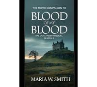 The Movie companion to blood of my blood: the outlander prequel season 2: A Comprehensive Guide To The Fraser Family Epic Love Stories and Timeless Legacy
