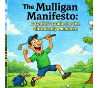 The Mulligan Manifesto: A Golfers Guide For the Chronically Mediocre
