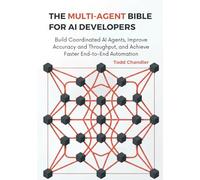 The Multi-Agent Bible for AI Developers: Build Coordinated AI Agents, Improve Accuracy and Throughput, and Achieve Faster End-to-End Automation