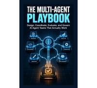 The Multi-Agent Playbook: Design, Coordinate, Evaluate, and Govern AI Agent Teams That Actually Work