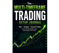 The Multi-Timeframe Trading Setup Journal: Plan • Analyze • Execute Trades Across Monthly, Weekly, Daily, and Intraday Time Frames