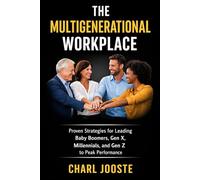 The Multigenerational Workplace: Proven Strategies for Leading Baby Boomers, Gen X, Millennials, and Gen Z to Peak Performance
