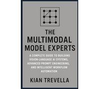 The Multimodal Model Experts: A Complete Guide to Building Vision-Language AI Systems, Advanced Prompt Engineering, and Intelligent Workflow Automation