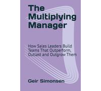 The Multiplying Manager: How Sales Leaders Build Teams That Outperform, Outlast and Outgrow Them