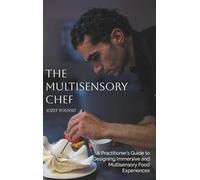 The Multisensory Chef: A Practitioner's Guide to Designing Immersive and Multisensory Food Experiences
