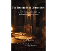 The Multitude of Counsellors: What Proverbs Teaches About Seeking Advice, Staying Teachable, and Making Decisions You Won't Regret