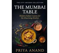 The Mumbai Table: Modern Indian Cuisine for the Discerning Kitchen