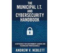 The Municipal I.T. and Cybersecurity Handbook: A Reference for Government Leaders and Technology Professionals