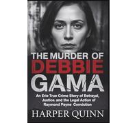 The Murder of Debbie Gama: An Erie True Crime Story of Betrayal, Justice and the legal Action of Raymond Payne Conviction