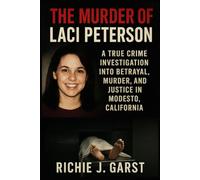 THE MURDER OF LACI PETERSON: A True Crime Investigation into Betrayal, Murder, and Justice in Modesto, California