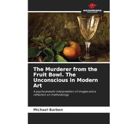 The Murderer from the Fruit Bowl. The Unconscious in Modern Art: A psychoanalytic interpretation of images and a reflection on methodology