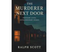 The Murderer Next Door: Ordinary Lives, Extraordinary Crimes: True Stories of Hidden Killers, Deceptive Normalcy, and the Dark Psychology of Everyday Evil