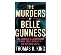 The Murders of Belle Gunness: How America’s Deadliest Woman Turned Desire into Death and Hope into Graves