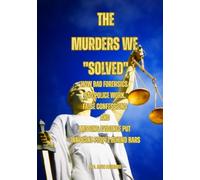 The Murders We "Solved": How Bad Forensics, Bad Police Work, False Confessions and Missing Evidence Put Innocent People Behind Bars