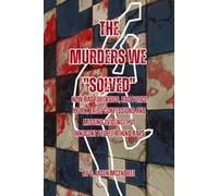The Murders We "Solved": How Bad Forensics, Bad Police Work, False Confessions and Missing Evidence Put Innocent People Behind Bars