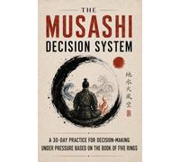 The Musashi Decision System: A 30-Day Practice for Decision-Making Under Pressure Based on The Book of Five Rings
