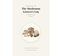 The Mushroom Grower's Log: Cultivation Journal - Track every batch from spawn to harvest (Oyster, Shiitake, Lion's Mane, and more)