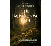 THE MUSHROOM PATH: An Evidence-Informed Guide to Psychedelic Healing and Human Transformation